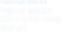 사랑과 나눔의 샘터봉사회,아름다운 실천으로 모두가 행복한 사회를 꿈꿉니다.
