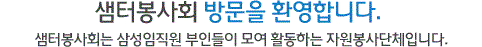 샘터봉사회 방문을 환영합니다. 샘터봉사회는 삼성임직원 부인들이 자발적으로 모여 활동하는 자원봉사단체입니다.