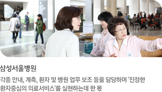 삼성서울병원-각종 안내, 계측, 환자 및 병원 업무 보조 등을 담당하며 '진정한 환자중심의 의료서비스'를 실현하는데 한 몫(더보기)